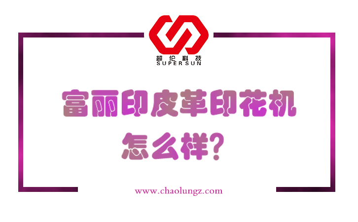 富麗印皮革印花機怎么樣 富麗印皮革印花機怎么樣