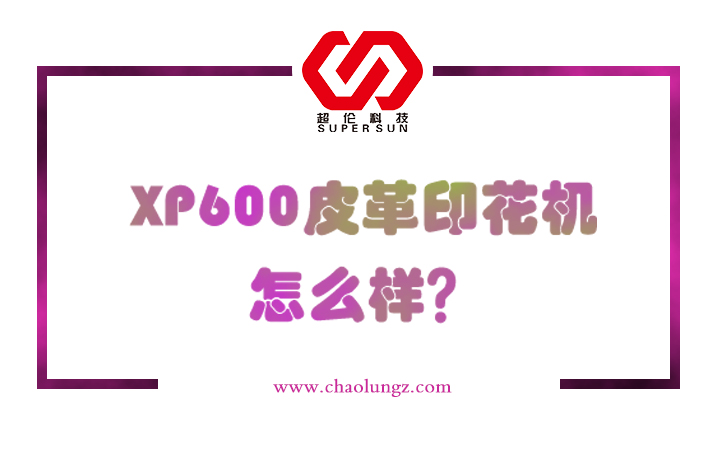 xp600皮革印花機怎么樣 xp600皮革印花機怎么樣